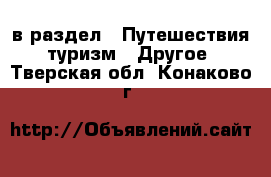  в раздел : Путешествия, туризм » Другое . Тверская обл.,Конаково г.